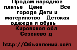 Продам нарядное платье › Цена ­ 500 - Все города Дети и материнство » Детская одежда и обувь   . Кировская обл.,Сезенево д.